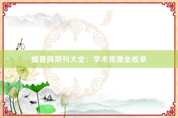 维普网期刊大全:学术资源全收录